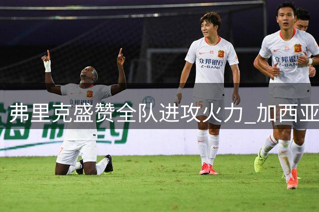 弗里克盛赞全队进攻火力 加西亚伤势无大碍